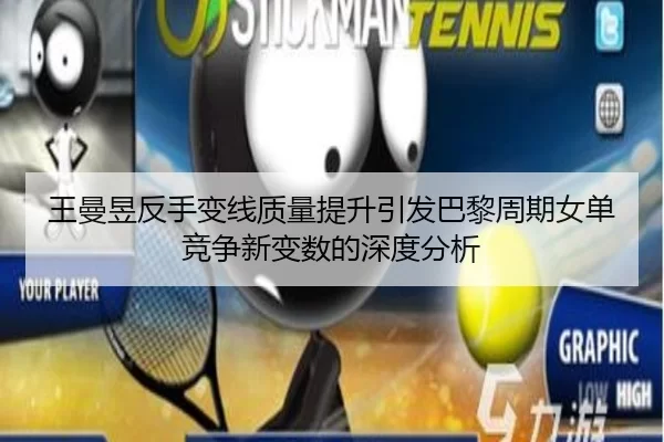 王曼昱反手变线质量提升引发巴黎周期女单竞争新变数的深度分析